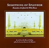 Something of Splendor: Decorative Arts from the White House