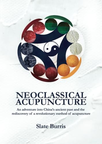 Independently Published Burris, Slate Neoclassical Acupuncture: An Adventure Into China’S Ancient Past And The Rediscovery Of A Revolutionary Method Of Acupuncture cover