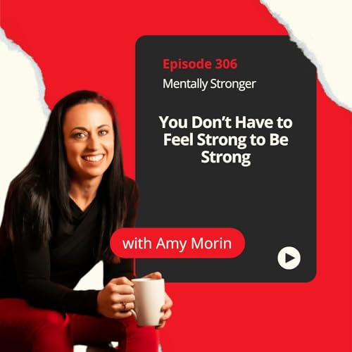 306 &mdash; You Don't Need to Feel Strong to Be Strong