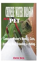 CHINESE WATER DRAGON AS PET: Complete Owner’s Manual, Care, Housing, Diet, Breeding & Mating B09GC5NLH8 Book Cover