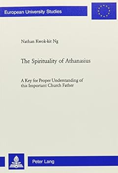 The Spirituality of Athanasius: A Key for Proper Understanding of This Important Church Father