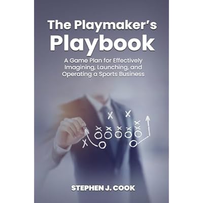 Playmaker&rsquo;s Playbook: A Game Plan For Effectively Imagining, Launching, and Operating a Sports Business
