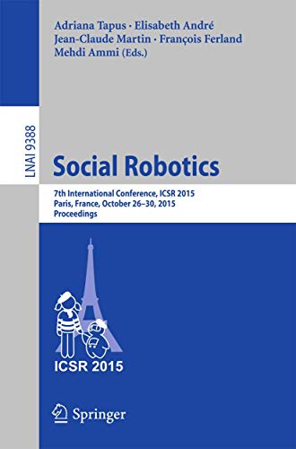 Social Robotics: 7th International Conference, ICSR 2015, Paris, France, October 26-30, 2015, Proceedings (Lecture...