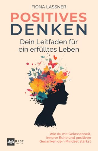 Positives Denken - Dein Leitfaden für ein erfülltes Leben: Wie du mit Gelassenheit, innerer Ruhe und positiven Gedanken dein Mindset stärkst
