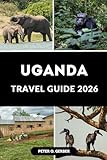 UGANDA TRAVEL GUIDE 2026: Your Essential Guide to Uganda’s Tourism, Nature and Local Experiences