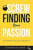 Screw Finding Your Passion: It's Within You, Let's Unlock It 150273754X Book Cover