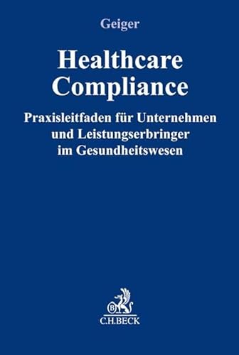 Healthcare-Compliance: Praxisleitfaden für Unternehmen und Leistungserbringer im Gesundheitswesen (Compliance für die Praxis)