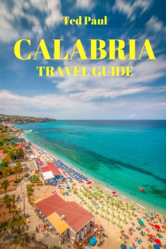 CALABRIA TRAVEL GUIDE 2023 & Beyond: Discover the Allure of Southern Italy's Calabria Region (Ted Paul Travel & Adventure Guide)