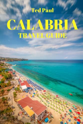 CALABRIA TRAVEL GUIDE 2023 & Beyond: Discover the Allure of Southern Italy's Calabria Region (Ted Paul Travel & Adventure Guide)