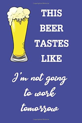 This Beer Tastes Like I'm Not Going Home Tomorrow: (16) Funny Daring Drinking Lined Journal for all Guys and Girls Out There, Beer Lovers. Bold Wit Composition Notebook for Your Friends