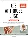 Produktbild Die Arthrose-Lüge - Neuausgabe: Warum die meisten Menschen völlig umsonst leiden - und was Sie dagegen tun können - Mit dem bewährten ... neuester wissenschaftlicher Erkenntnisse