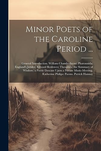 Minor Poets of the Caroline Period ...: General Introduction. William Chamberlayne: Pharonnida; England's Jubilee. Edward Benlowes: Theophila; the ... Katherine Philips: Poems. Patrick Hannay