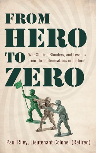 From Hero To Zero: War Stories, Blunders, and Lessons from Three Generations in Uniform