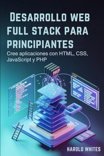 Desarrollo web full stack para principiantes: Cree aplicaciones con HTML, CSS, JavaScript y PHP