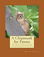 A Chipmunk for Emma: 20 Piano Solos from the Early Elementary to Intermediate Levels 1505224373 Book Cover
