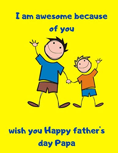 I am awesome because of you wishyou happy father's day papa: Journal Notebook, awesome gift for greatest fathers and dads in the world in their father's day