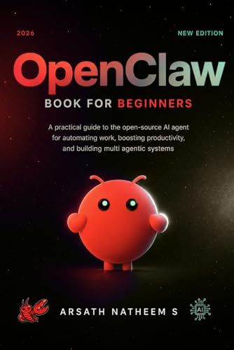 OPENCLAW BOOK FOR BEGINNERS: A Practical Guide to the Open-Source AI Agent for Automating Work, Boosting Productivity, and Building Multi Agentic Systems