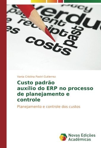 Custo padr???o aux?-lio do ERP no processo de planejamento e controle: Planejamento e controle dos custos by Vania Cristina Pastri Gutierrez (2015-08-17)