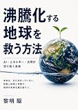 沸騰化する地球を救う方法: AI・エネルギー・文明が切り拓く未来