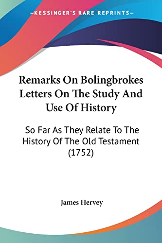 Remarks On Bolingbrokes Letters On The Study And Use Of History: So Far As They Relate To The History Of The Old Testament (1752)