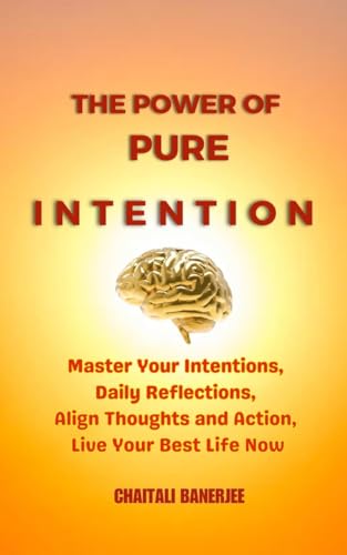 The Power of Pure Intention : Master Your Intentions, Daily Reflections, Align Thoughts and Action, Live Your Best Life Now (DREAM AND DARE Book 7)