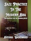 Jazz Practice In The Modern Era: Methodology for the Aspiring Artist