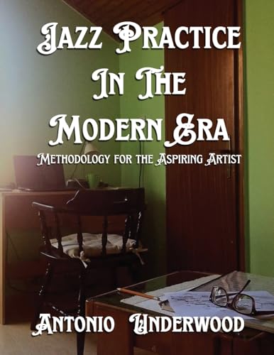 Jazz Practice In The Modern Era: Methodology for the Aspiring Artist