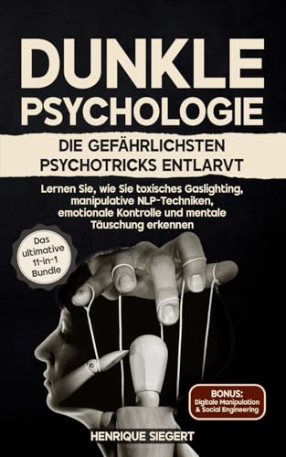 Dunkle Psychologie: Die gefährlichsten Psychotricks entlarvt: Lernen Sie, wie Sie toxisches Gaslighting, manipulative NLP-Techniken, emotionale Kontrolle und mentale Täuschung erkennen