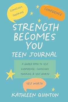 Strength Becomes You - Teen Journal: A Guided Path to Confidence, Conscious Thinking & Self Worth