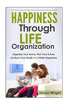 Paperback Happiness Through Life Organization: Organize Your Home, Plan Your Future, Achieve Your Goals and Attain Happiness Book