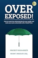 Over Exposed!: How to Create Iron-Clad Protection for Your Wealth, and Make Your Assets Untouchable with a Hybrid Trust 1955242607 Book Cover