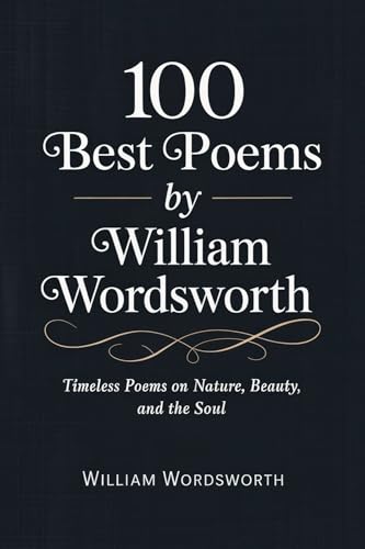 100 Best Poems by William Wordsworth: Timeless Poems on Nature, Beauty, and the Soul [Grapevine...