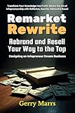 ReMarket, Rewrite, Rebrand &amp; Resell Your Way to the Top: Designing an Infopreneur Dream Business