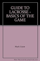 GUIDE TO LACROSSE - BASICS OF THE GAME 1427611548 Book Cover