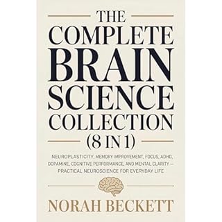 The Complete Brain Science Collection (8 in 1): Neuroplasticity, Memory Improvement, Focus, ADHD, Dopamine, Cognitive Perform