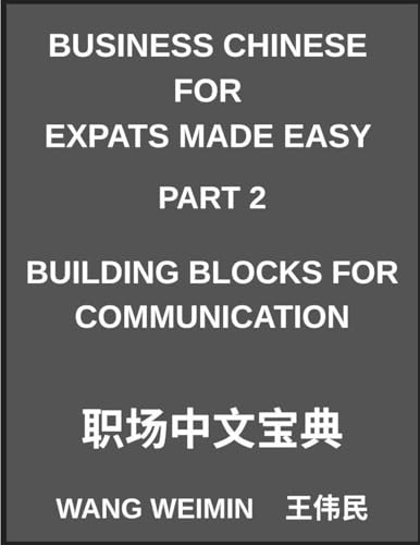 Business Chinese for Expats Made Easy (Part 2)- Business Chinese Foundations, Building Blocks for Communication, Essential Vocabulary, Phrases, and ... Complete Mandarin Language Step-by-Step Guide
