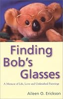 Finding Bob's Glasses: A Memoir of Life, Love and Unfinished Paintings 0970193904 Book Cover