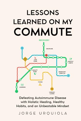  Lessons Learned on My Commute: Defeating Autoimmune Disease with Holistic Healing, Healthy Habits, and an Unbeatable Mindset