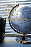 Manual de Oratoria Jur&Atilde;&shy;dica y Argumentaci&Atilde;&sup3;n: Fundamentos te&Atilde;&sup3;ricos y aplicaci&Atilde;&sup3;n pr&Atilde;&iexcl;ctica para el profesional del derecho (Spanish Edition)