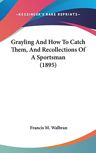 Grayling And How To Catch Them, And Recollections Of A