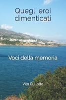 Quegli eroi dimenticati: Voci della memoria (Italian Edition) B09TMVHLFL Book Cover