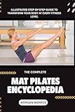 THE COMPLETE MAT PILATES ENCYCLOPEDIA: ILLUSTRATED STEP-BY-STEP GUIDE TO TRANSFORM YOUR BODY AT EVERY FITNESS LEVEL