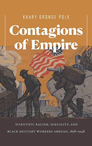 Contagions of Empire: Scientific Racism, Sexuality, and Black Military Workers Abroad, 1898-1948