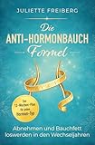 Die Anti-Hormonbauch-Formel: Abnehmen und Bauchfett loswerden in den Wechseljahren – Der 12-Wochen-Plan für jeden Hormon-Typ