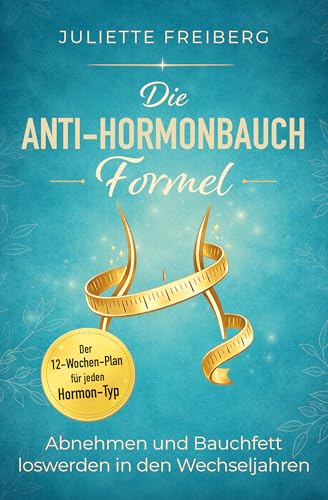 Die Anti-Hormonbauch-Formel: Abnehmen und Bauchfett loswerden in den Wechseljahren – Der 12-Wochen-Plan für jeden Hormon-Typ