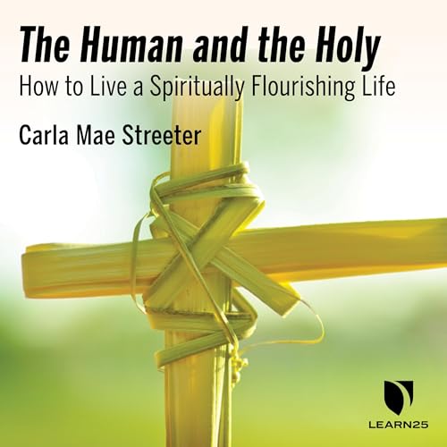 The Human and the Holy: How to Live a Spirituality Flourishing Life Audiobook By Carla M. Streeter cover art