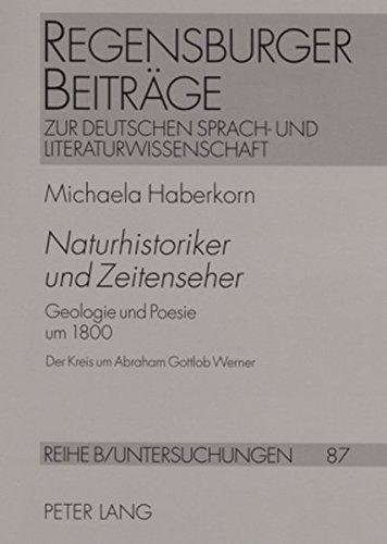 Naturhistoriker Und Zeitenseher: Geologie Und Poesie Um 1800 Der Kreis Um Abraham Gottlob Werner, Goethe, A.v. Humboldt, Novalis, Steffens, G.h. Schubert (Regensburger Beitrage Zur Deutschen Sprach- Und Literaturwis)