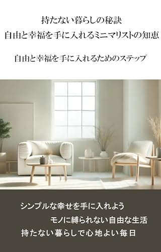 持たない暮らしの秘訣:自由と幸福を手に入れるミニマリストの知恵: 自由と幸福を手に入れるためのステップ
