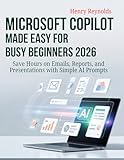 Microsoft Copilot Made Easy for Busy Beginners 2026: Save Hours on Emails, Reports, and Presentations with Simple AI Prompts