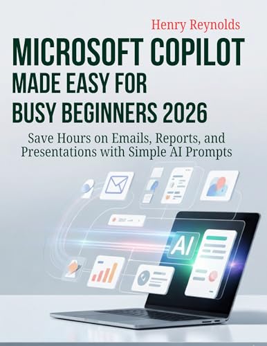 Microsoft Copilot Made Easy for Busy Beginners 2026: Save Hours on Emails, Reports, and Presentations with Simple AI Prompts